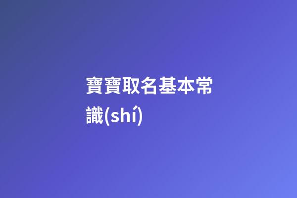 寶寶取名基本常識(shí)