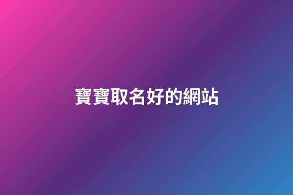 寶寶取名好的網站(寶寶起名哪個網址好)-第1張-寶寶起名-玄機派