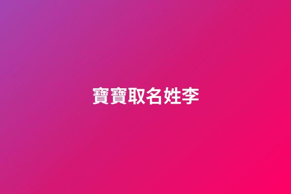 寶寶取名姓李(寶寶取名姓李帶孟)-第1張-寶寶起名-玄機派