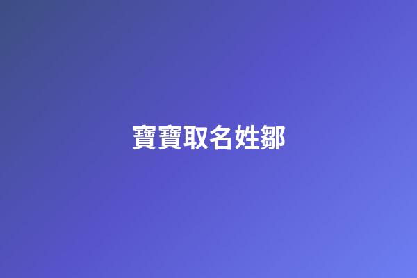 寶寶取名姓鄒(鄒氏寶寶取名字大全免費)-第1張-寶寶起名-玄機派