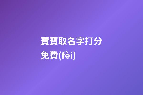 寶寶取名字打分免費(fèi)(寶寶起名打分免費(fèi))-第1張-寶寶起名-玄機(jī)派