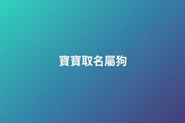 寶寶取名屬狗(寶寶取名屬狗的好不好)-第1張-寶寶起名-玄機派