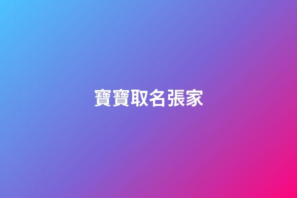 寶寶取名張家(張家名字排字)-第1張-寶寶起名-玄機派