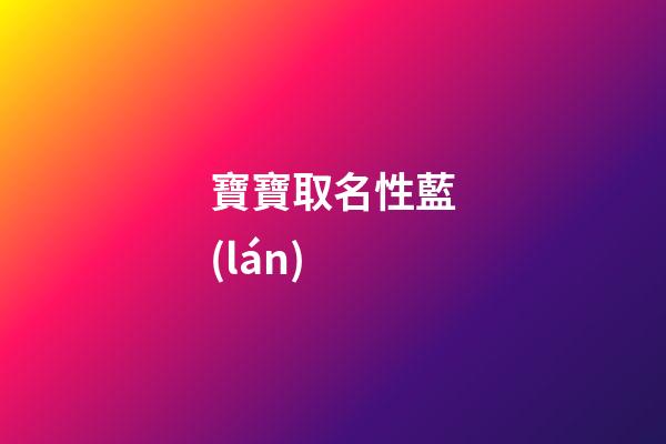 寶寶取名性藍(lán)(藍(lán)取什么名字)-第1張-寶寶起名-玄機(jī)派