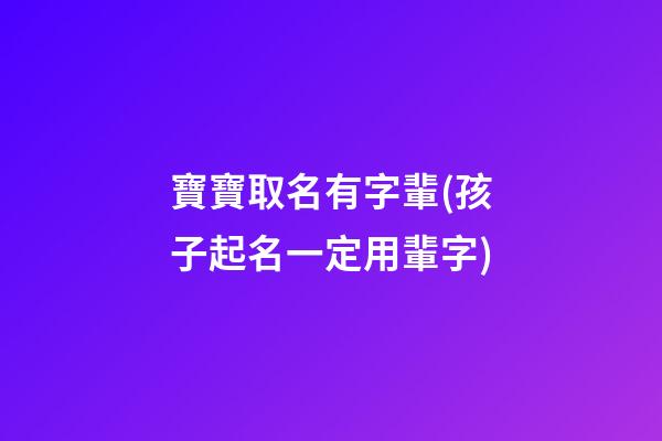 寶寶取名有字輩(孩子起名一定用輩字)
