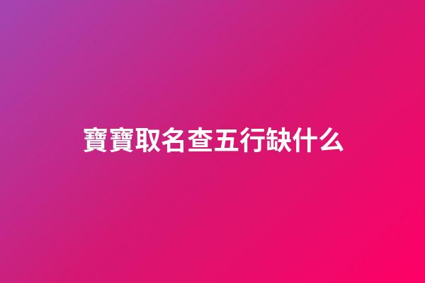 寶寶取名查五行缺什么(孩子起名查五行缺什么)-第1張-寶寶起名-玄機派