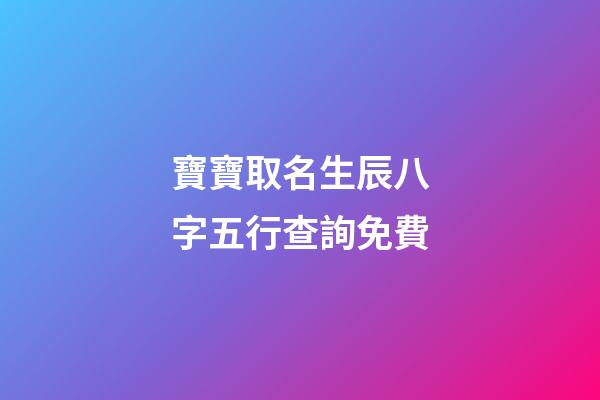 寶寶取名生辰八字五行查詢免費(生辰八字取名字免費起名)