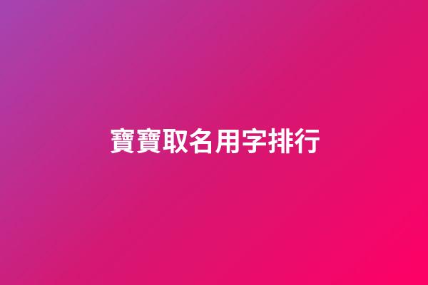 寶寶取名用字排行(2023寶寶取名字宜用字)-第1張-寶寶起名-玄機派