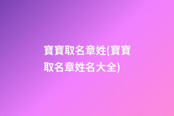 寶寶取名章姓(寶寶取名章姓名大全)