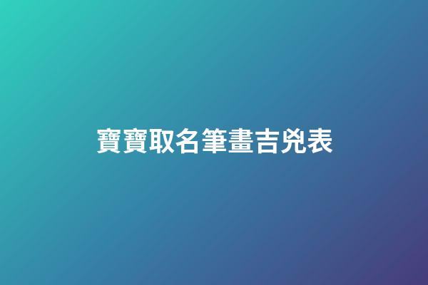 寶寶取名筆畫吉兇表(取名筆畫1一81吉兇表怎樣看)-第1張-寶寶起名-玄機派