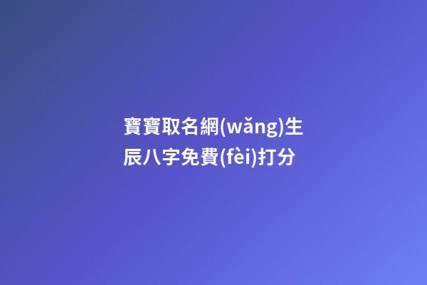 寶寶取名網(wǎng)生辰八字免費(fèi)打分(寶寶取名八字測(cè)試)-第1張-寶寶起名-玄機(jī)派