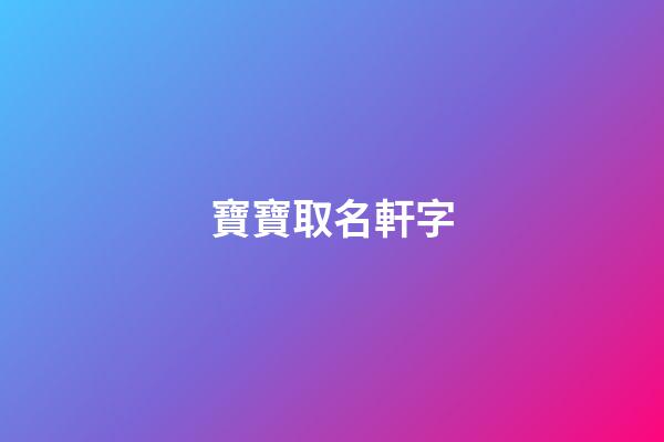 寶寶取名軒字(軒字取名大全霸氣)-第1張-寶寶起名-玄機派