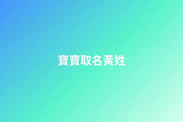 寶寶取名黃姓(寶寶取名字姓黃)-第1張-寶寶起名-玄機派