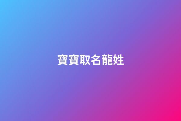 寶寶取名龍姓(龍氏小孩取名字)-第1張-寶寶起名-玄機派