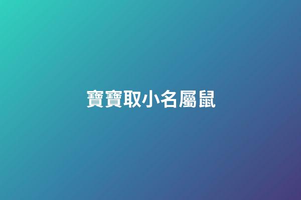 寶寶取小名屬鼠(寶寶取小名屬鼠好嗎)-第1張-寶寶起名-玄機(jī)派