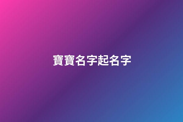 寶寶名字起名字(寶寶名字)-第1張-寶寶起名-玄機派