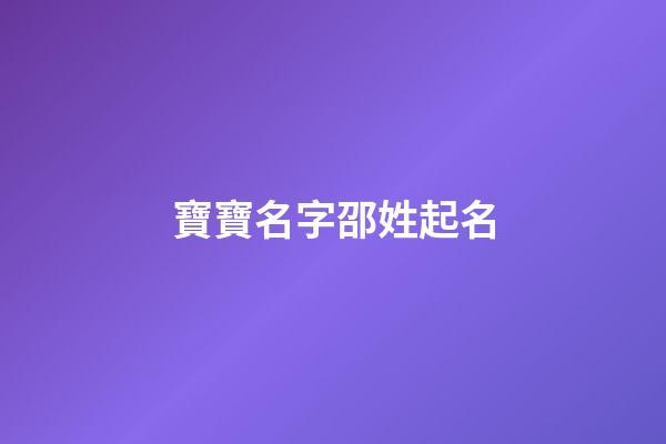 寶寶名字邵姓起名(邵姓好聽(tīng)的名字)-第1張-寶寶起名-玄機(jī)派