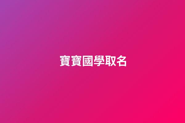 寶寶國學取名(寶寶國學取名免費)-第1張-寶寶起名-玄機派