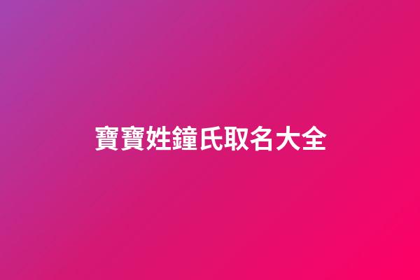 寶寶姓鐘氏取名大全(鐘姓氏起名)-第1張-寶寶起名-玄機(jī)派