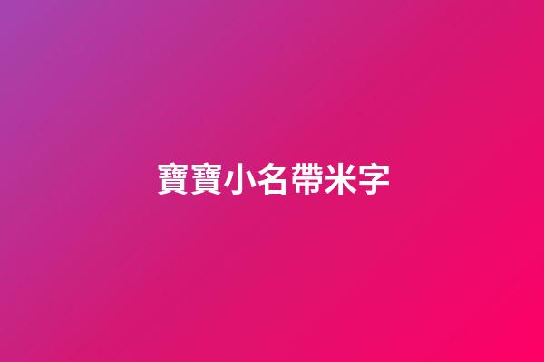 寶寶小名帶米字(寶寶小名帶米字旁的名字)-第1張-寶寶起名-玄機派