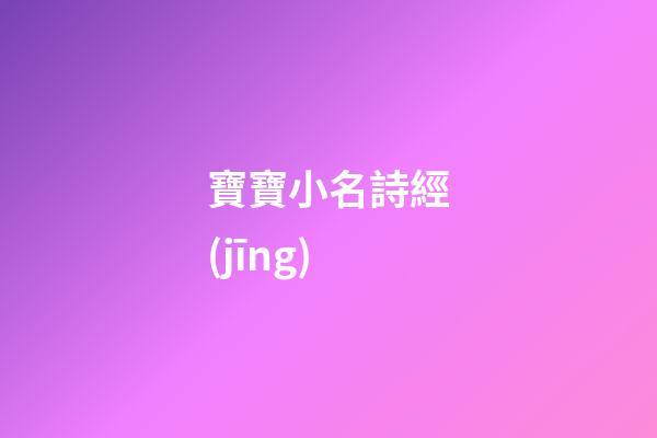 寶寶小名詩經(jīng)(寶寶小名詩經(jīng)重疊詞)-第1張-寶寶起名-玄機(jī)派