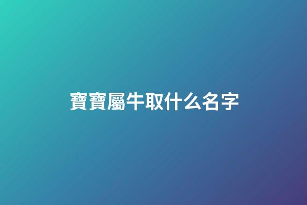 寶寶屬牛取什么名字