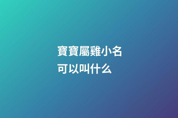 寶寶屬雞小名可以叫什么(屬雞寶寶的小名大全)-第1張-寶寶起名-玄機(jī)派