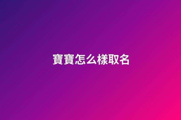 寶寶怎么樣取名(寶寶怎么取名好呢)-第1張-寶寶起名-玄機派