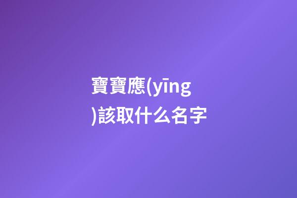寶寶應(yīng)該取什么名字(寶寶應(yīng)該取什么名字好)-第1張-寶寶起名-玄機派