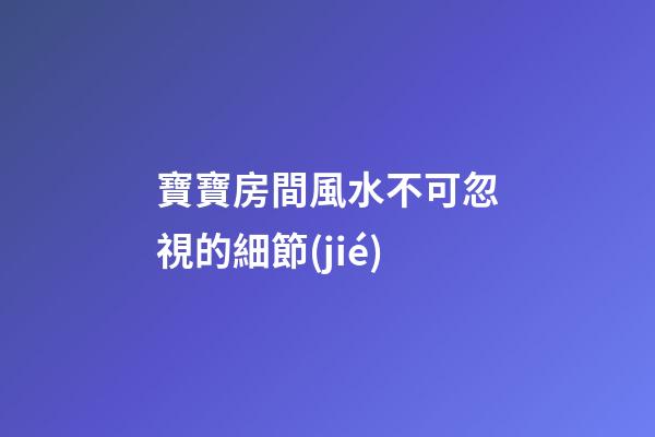 寶寶房間風水不可忽視的細節(jié)