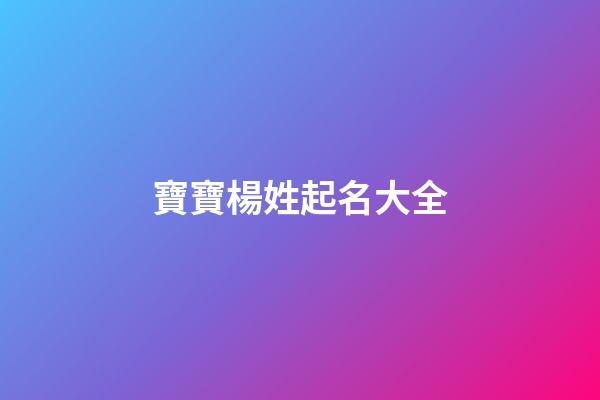 寶寶楊姓起名大全(寶寶取名楊姓)-第1張-寶寶起名-玄機派