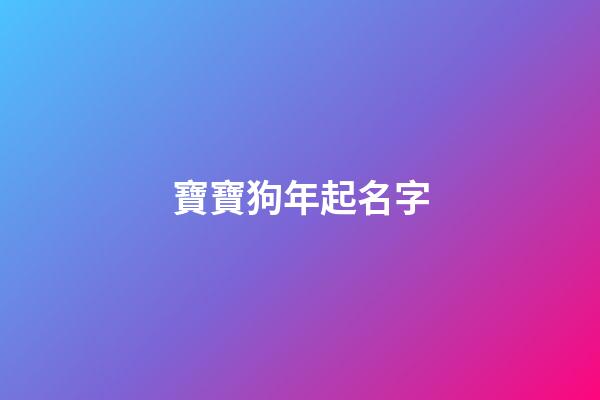 寶寶狗年起名字(狗年寶寶名字大全2023)-第1張-寶寶起名-玄機派