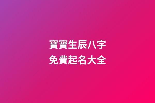 寶寶生辰八字免費起名大全(寶寶生辰八字取名大全)-第1張-寶寶起名-玄機派