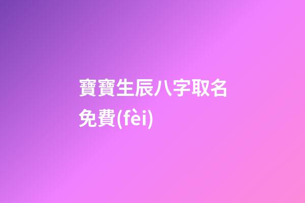 寶寶生辰八字取名免費(fèi)(寶寶取名生辰八字五行查詢免費(fèi))-第1張-寶寶起名-玄機(jī)派
