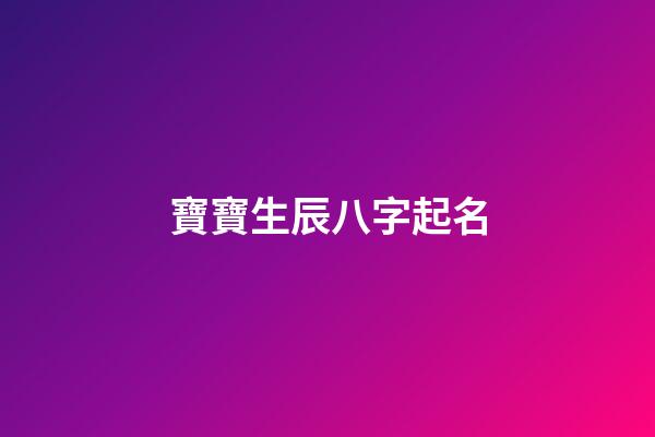 寶寶生辰八字起名(寶寶生辰八字起名軟件)-第1張-寶寶起名-玄機派