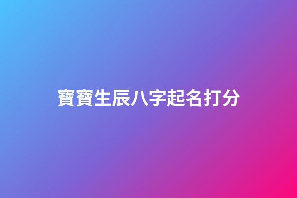 寶寶生辰八字起名打分(寶寶生辰八字測(cè)名字)-第1張-寶寶起名-玄機(jī)派