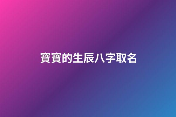 寶寶的生辰八字取名(寶寶生辰八字取名字)-第1張-寶寶起名-玄機派