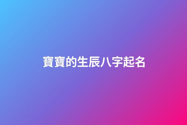 寶寶的生辰八字起名(寶寶生辰八字起名測算)-第1張-寶寶起名-玄機派