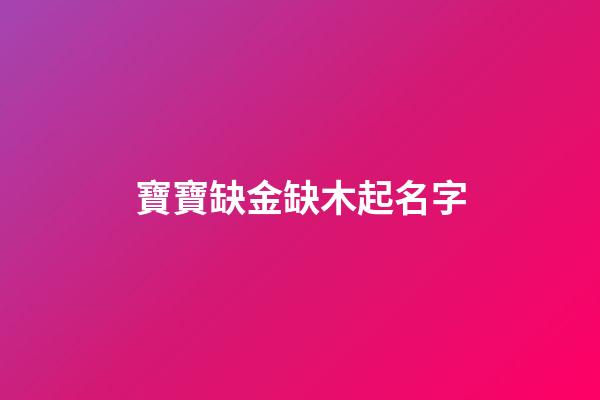 寶寶缺金缺木起名字(缺金缺木取名字)-第1張-寶寶起名-玄機(jī)派