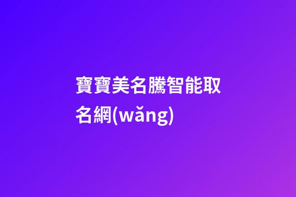 寶寶美名騰智能取名網(wǎng)(美名寶智能起名)