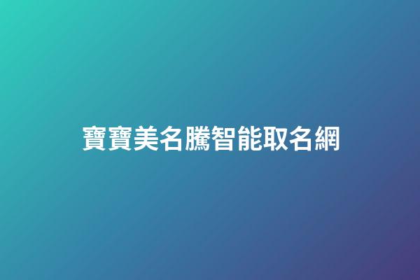 寶寶美名騰智能取名網(美名寶智能起名)-第1張-寶寶起名-玄機派