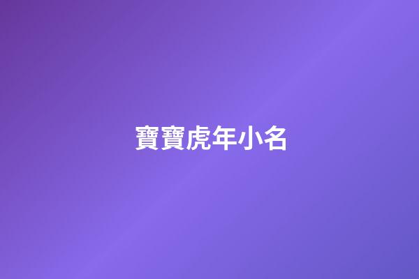 寶寶虎年小名(100個好聽到爆的乳名屬虎)-第1張-寶寶起名-玄機派