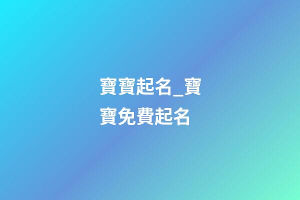 寶寶起名_寶寶免費起名-第1張-公司起名-玄機派