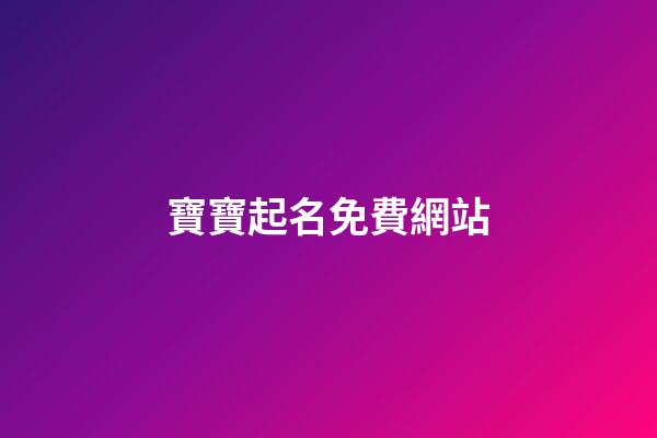 寶寶起名免費網站(寶寶起名網站十大排名)-第1張-寶寶起名-玄機派