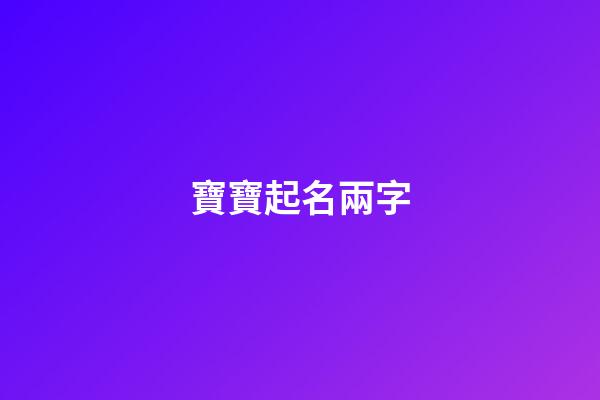 寶寶起名兩字(寶寶起名兩字大全)-第1張-寶寶起名-玄機(jī)派
