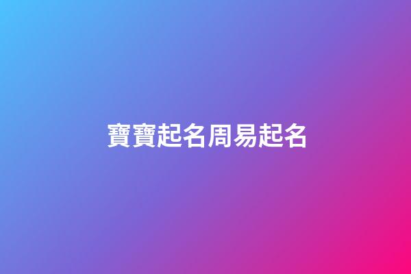 寶寶起名周易起名(寶寶取名周易起名)-第1張-寶寶起名-玄機派