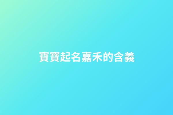 寶寶起名嘉禾的含義(名字嘉禾的寓意)-第1張-寶寶起名-玄機(jī)派