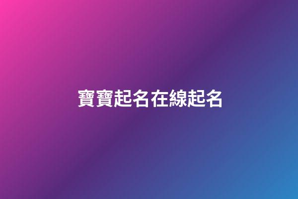 寶寶起名在線起名(寶寶起名網免費)-第1張-寶寶起名-玄機派