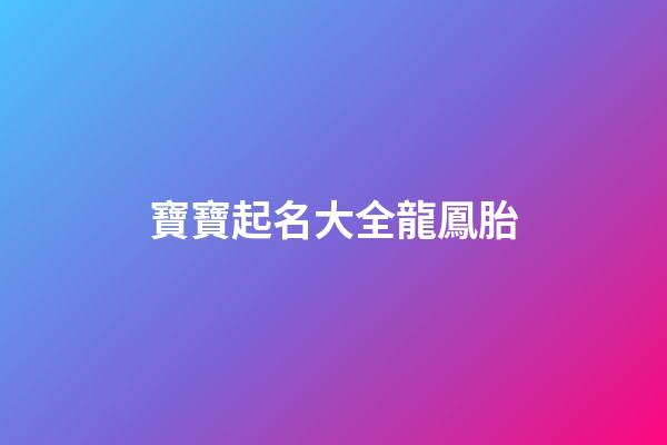 寶寶起名大全龍鳳胎(給孩子起名字龍鳳胎)-第1張-寶寶起名-玄機派