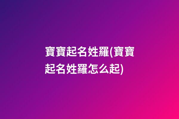 寶寶起名姓羅(寶寶起名姓羅怎么起)